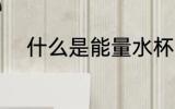 什么是能量水杯 能量水杯是什么