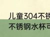 儿童304不锈钢水杯可以吗 儿童304不锈钢水杯可不可以