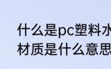 什么是pc塑料水杯材质 pc塑料水杯材质是什么意思