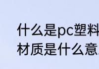 什么是pc塑料水杯材质 pc塑料水杯材质是什么意思