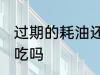 过期的耗油还能不能吃 过期的蚝油能吃吗
