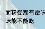 面粉受潮有霉味怎么办 面粉受潮有霉味能不能吃