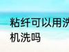 粘纤可以用洗衣机洗吗 粘纤能用洗衣机洗吗