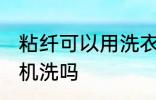 粘纤可以用洗衣机洗吗 粘纤能用洗衣机洗吗