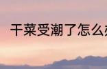 干菜受潮了怎么办 干菜受潮了咋办