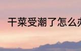 干菜受潮了怎么办 干菜受潮了咋办