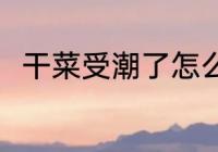 干菜受潮了怎么办 干菜受潮了咋办