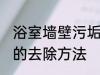 浴室墙壁污垢怎么去除 浴室墙壁污垢的去除方法