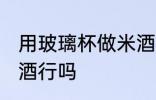 用玻璃杯做米酒可以吗 用玻璃杯做米酒行吗