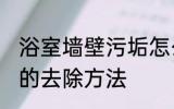 浴室墙壁污垢怎么去除 浴室墙壁污垢的去除方法