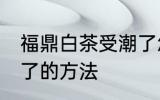 福鼎白茶受潮了怎么办 福鼎白茶受潮了的方法