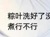 粽叶洗好了没煮可以吗 粽叶洗好了没煮行不行