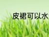 皮裙可以水洗吗 皮裙能水洗吗
