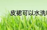 皮裙可以水洗吗 皮裙能水洗吗