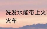 洗发水能带上火车吗 洗发水能否带上火车