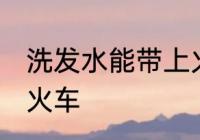 洗发水能带上火车吗 洗发水能否带上火车