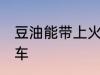 豆油能带上火车吗 豆油能不能带上火车