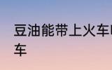 豆油能带上火车吗 豆油能不能带上火车