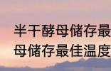 半干酵母储存最佳温度是多少 半干酵母储存最佳温度介绍