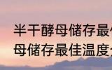 半干酵母储存最佳温度是多少 半干酵母储存最佳温度介绍