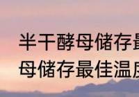 半干酵母储存最佳温度是多少 半干酵母储存最佳温度介绍