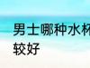 男士哪种水杯比较好 男士什么水杯比较好