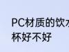 PC材质的饮水杯好吗 PC材质的饮水杯好不好