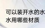 可以装开水的水杯什么材质 水杯装开水用哪些材质