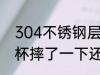304不锈钢层水杯耐摔吗 304不锈钢杯摔了一下还能用吗