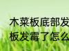 木菜板底部发霉了怎么办 各种材质菜板发霉了怎么清洗