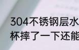 304不锈钢层水杯耐摔吗 304不锈钢杯摔了一下还能用吗