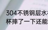 304不锈钢层水杯耐摔吗 304不锈钢杯摔了一下还能用吗