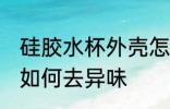 硅胶水杯外壳怎么去味 硅胶水杯外壳如何去异味