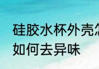 硅胶水杯外壳怎么去味 硅胶水杯外壳如何去异味