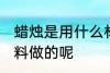 蜡烛是用什么材料做的 蜡烛是用啥材料做的呢