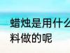 蜡烛是用什么材料做的 蜡烛是用啥材料做的呢