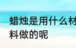 蜡烛是用什么材料做的 蜡烛是用啥材料做的呢