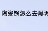 陶瓷锅怎么去黑垢 陶瓷锅如何去黑垢