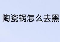 陶瓷锅怎么去黑垢 陶瓷锅如何去黑垢