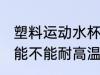 塑料运动水杯耐高温吗 塑料运动水杯能不能耐高温吗