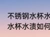 不锈钢水杯水渍怎么清洗干净 不锈钢水杯水渍如何清洗干净