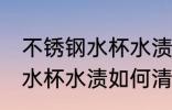 不锈钢水杯水渍怎么清洗干净 不锈钢水杯水渍如何清洗干净