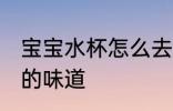 宝宝水杯怎么去味 如何去除宝宝水杯的味道
