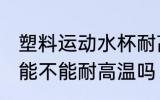 塑料运动水杯耐高温吗 塑料运动水杯能不能耐高温吗