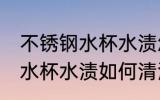 不锈钢水杯水渍怎么清洗干净 不锈钢水杯水渍如何清洗干净