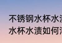 不锈钢水杯水渍怎么清洗干净 不锈钢水杯水渍如何清洗干净