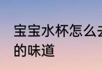 宝宝水杯怎么去味 如何去除宝宝水杯的味道
