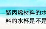 聚丙烯材料的水杯耐高温吗 聚丙烯材料的水杯是不是耐高温