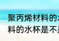 聚丙烯材料的水杯耐高温吗 聚丙烯材料的水杯是不是耐高温