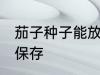 茄子种子能放冰箱里保存吗 茄子如何保存